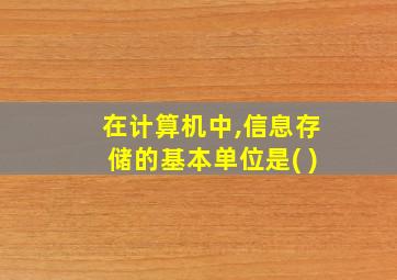 在计算机中,信息存储的基本单位是( )